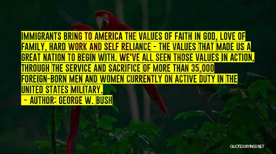 George W. Bush Quotes: Immigrants Bring To America The Values Of Faith In God, Love Of Family, Hard Work And Self Reliance - The