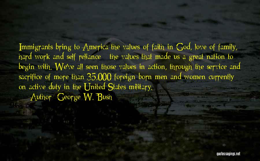 George W. Bush Quotes: Immigrants Bring To America The Values Of Faith In God, Love Of Family, Hard Work And Self Reliance - The