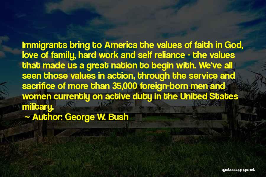 George W. Bush Quotes: Immigrants Bring To America The Values Of Faith In God, Love Of Family, Hard Work And Self Reliance - The