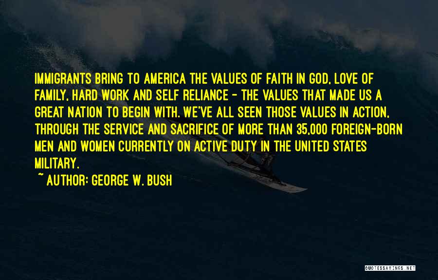 George W. Bush Quotes: Immigrants Bring To America The Values Of Faith In God, Love Of Family, Hard Work And Self Reliance - The