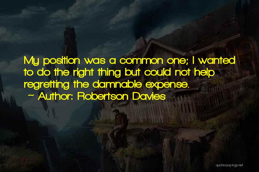 Robertson Davies Quotes: My Position Was A Common One; I Wanted To Do The Right Thing But Could Not Help Regretting The Damnable