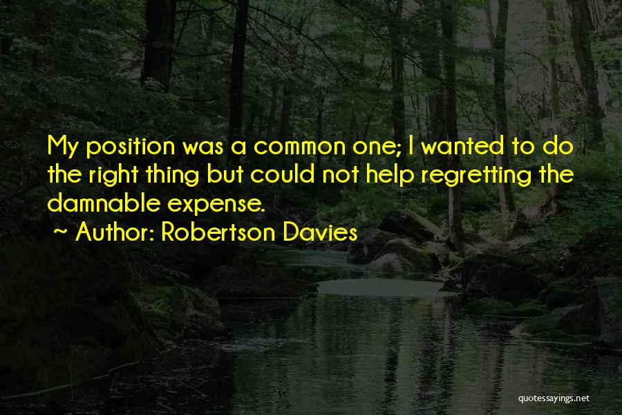 Robertson Davies Quotes: My Position Was A Common One; I Wanted To Do The Right Thing But Could Not Help Regretting The Damnable