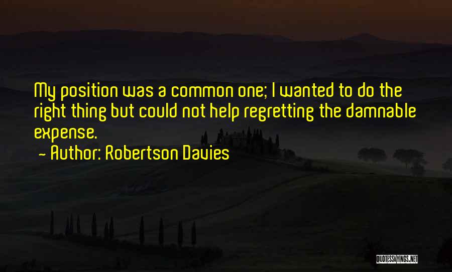 Robertson Davies Quotes: My Position Was A Common One; I Wanted To Do The Right Thing But Could Not Help Regretting The Damnable