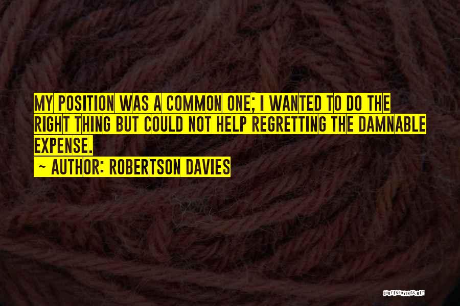 Robertson Davies Quotes: My Position Was A Common One; I Wanted To Do The Right Thing But Could Not Help Regretting The Damnable