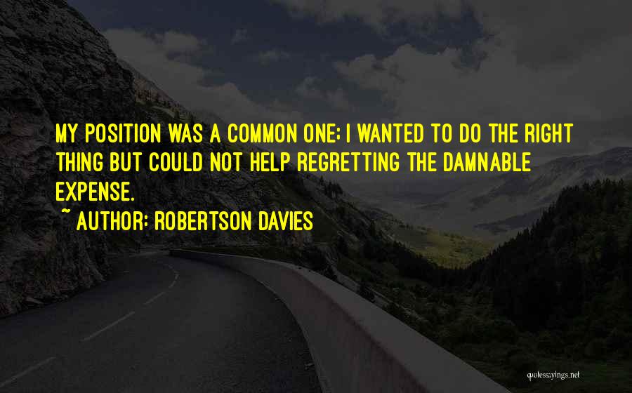 Robertson Davies Quotes: My Position Was A Common One; I Wanted To Do The Right Thing But Could Not Help Regretting The Damnable