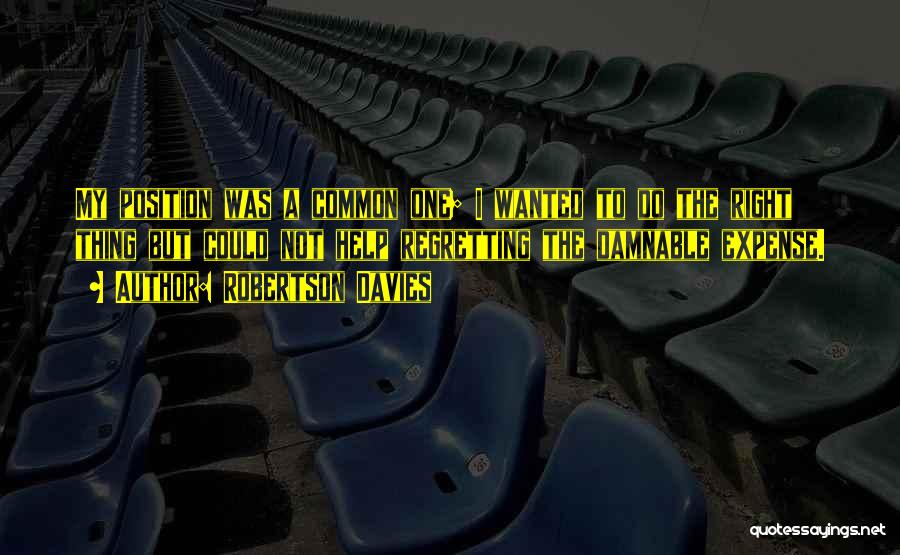 Robertson Davies Quotes: My Position Was A Common One; I Wanted To Do The Right Thing But Could Not Help Regretting The Damnable