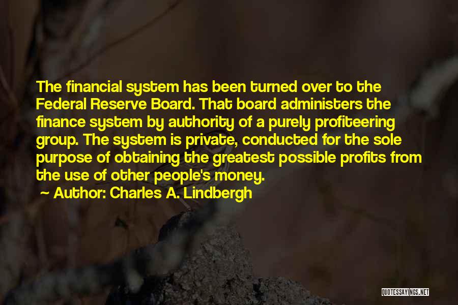 Charles A. Lindbergh Quotes: The Financial System Has Been Turned Over To The Federal Reserve Board. That Board Administers The Finance System By Authority