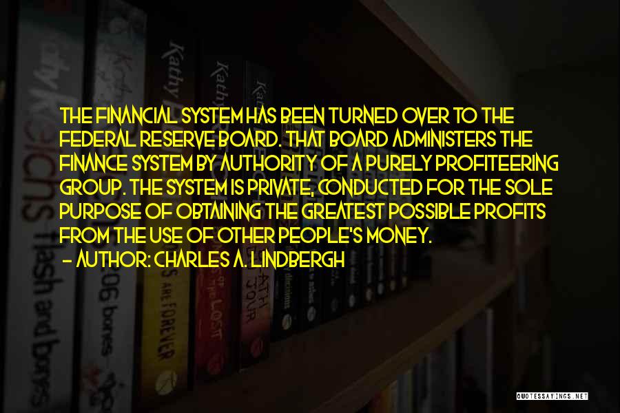 Charles A. Lindbergh Quotes: The Financial System Has Been Turned Over To The Federal Reserve Board. That Board Administers The Finance System By Authority