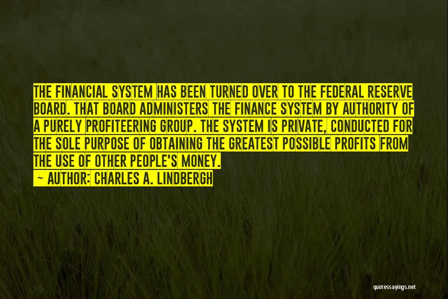Charles A. Lindbergh Quotes: The Financial System Has Been Turned Over To The Federal Reserve Board. That Board Administers The Finance System By Authority
