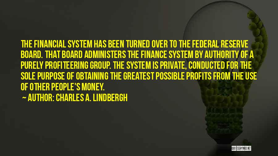 Charles A. Lindbergh Quotes: The Financial System Has Been Turned Over To The Federal Reserve Board. That Board Administers The Finance System By Authority