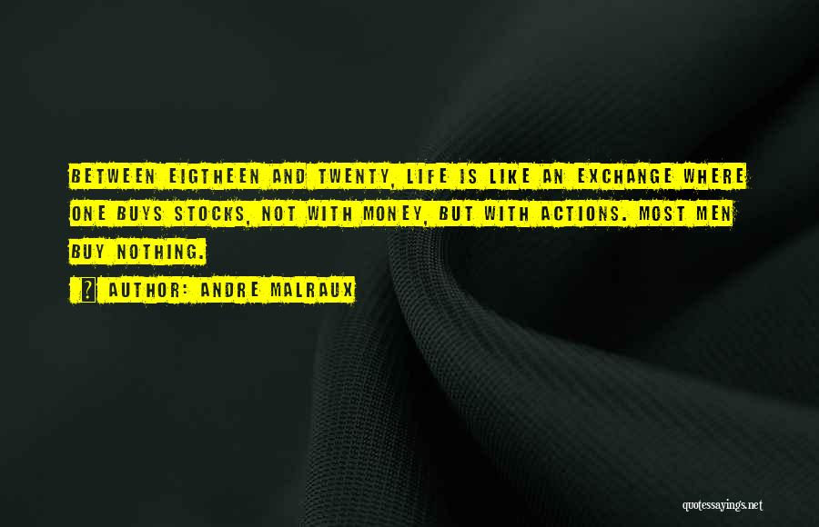 Andre Malraux Quotes: Between Eigtheen And Twenty, Life Is Like An Exchange Where One Buys Stocks, Not With Money, But With Actions. Most