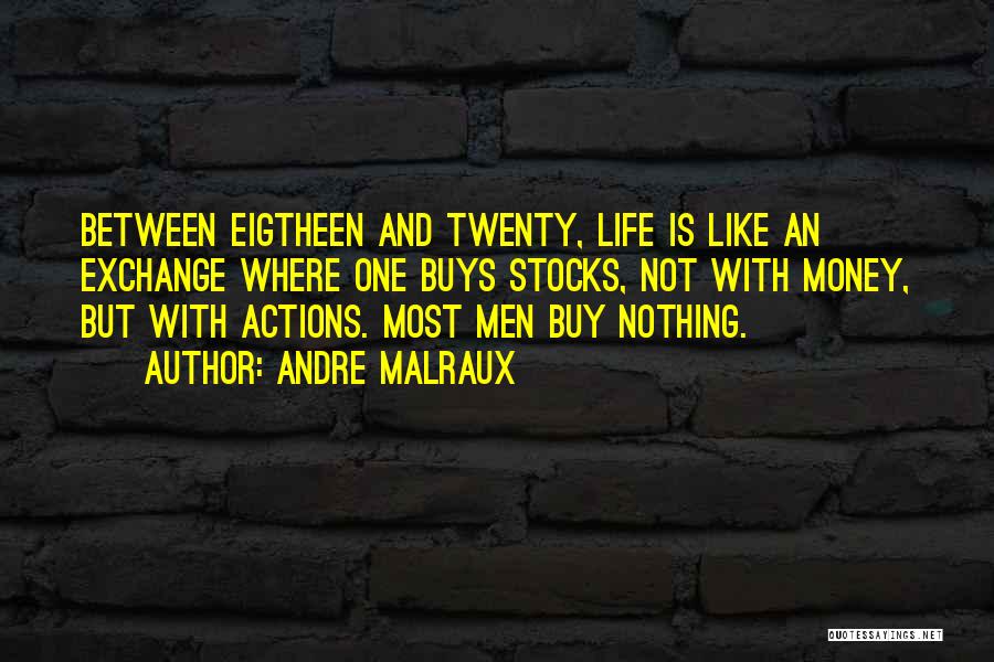 Andre Malraux Quotes: Between Eigtheen And Twenty, Life Is Like An Exchange Where One Buys Stocks, Not With Money, But With Actions. Most