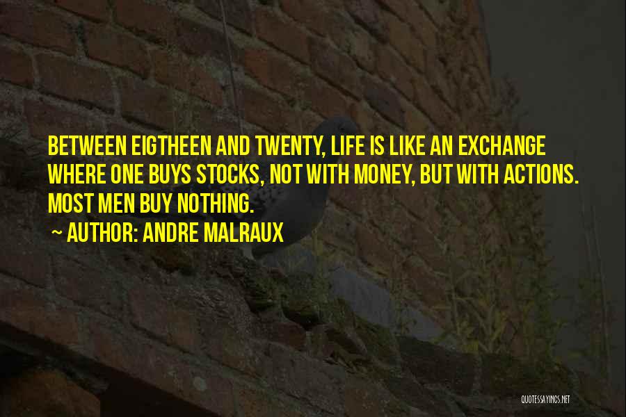 Andre Malraux Quotes: Between Eigtheen And Twenty, Life Is Like An Exchange Where One Buys Stocks, Not With Money, But With Actions. Most