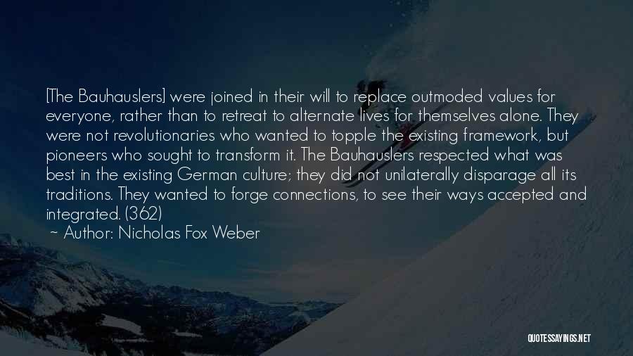 Nicholas Fox Weber Quotes: [the Bauhauslers] Were Joined In Their Will To Replace Outmoded Values For Everyone, Rather Than To Retreat To Alternate Lives