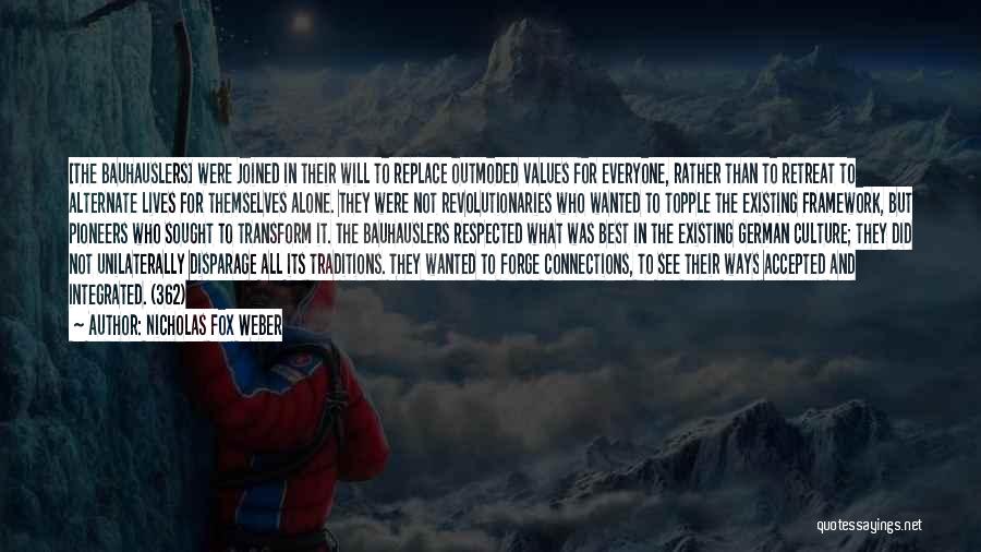 Nicholas Fox Weber Quotes: [the Bauhauslers] Were Joined In Their Will To Replace Outmoded Values For Everyone, Rather Than To Retreat To Alternate Lives