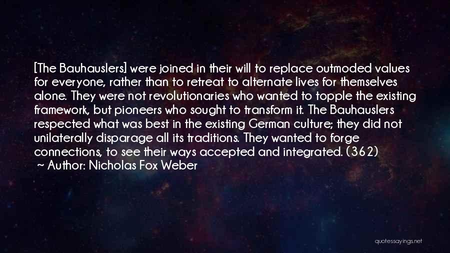 Nicholas Fox Weber Quotes: [the Bauhauslers] Were Joined In Their Will To Replace Outmoded Values For Everyone, Rather Than To Retreat To Alternate Lives