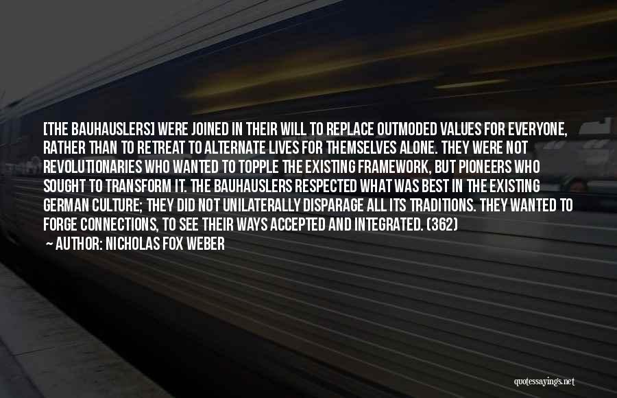 Nicholas Fox Weber Quotes: [the Bauhauslers] Were Joined In Their Will To Replace Outmoded Values For Everyone, Rather Than To Retreat To Alternate Lives