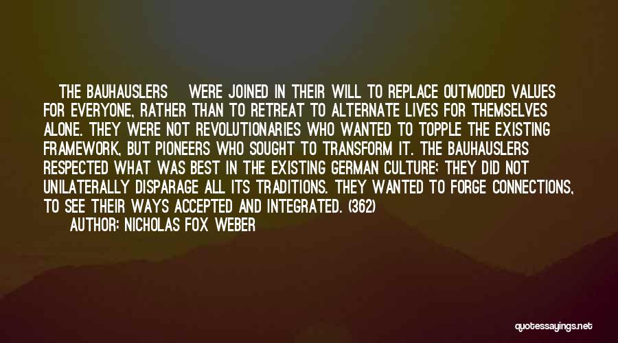 Nicholas Fox Weber Quotes: [the Bauhauslers] Were Joined In Their Will To Replace Outmoded Values For Everyone, Rather Than To Retreat To Alternate Lives