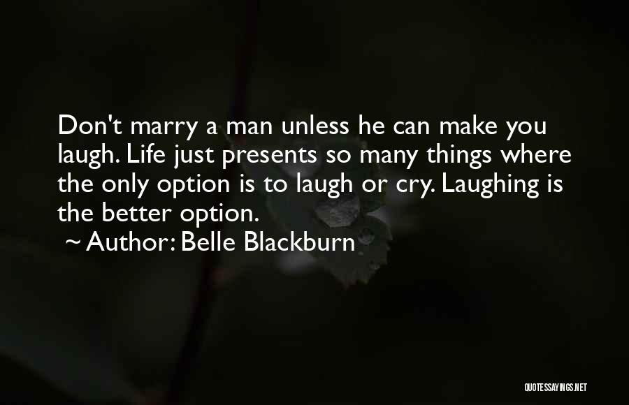 Belle Blackburn Quotes: Don't Marry A Man Unless He Can Make You Laugh. Life Just Presents So Many Things Where The Only Option