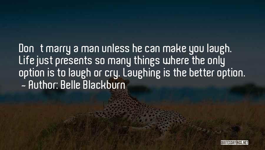 Belle Blackburn Quotes: Don't Marry A Man Unless He Can Make You Laugh. Life Just Presents So Many Things Where The Only Option