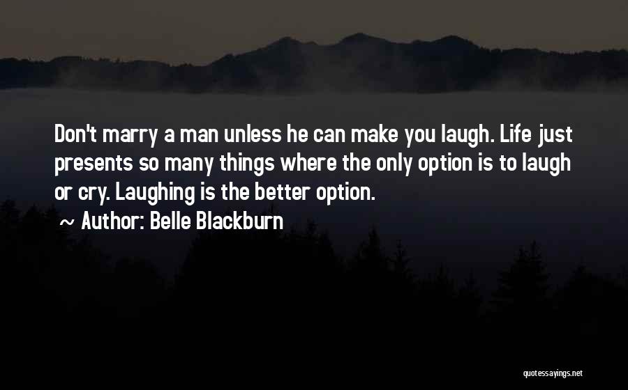 Belle Blackburn Quotes: Don't Marry A Man Unless He Can Make You Laugh. Life Just Presents So Many Things Where The Only Option