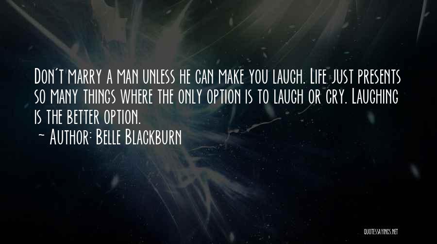 Belle Blackburn Quotes: Don't Marry A Man Unless He Can Make You Laugh. Life Just Presents So Many Things Where The Only Option