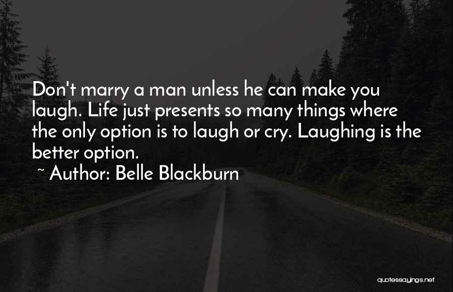 Belle Blackburn Quotes: Don't Marry A Man Unless He Can Make You Laugh. Life Just Presents So Many Things Where The Only Option