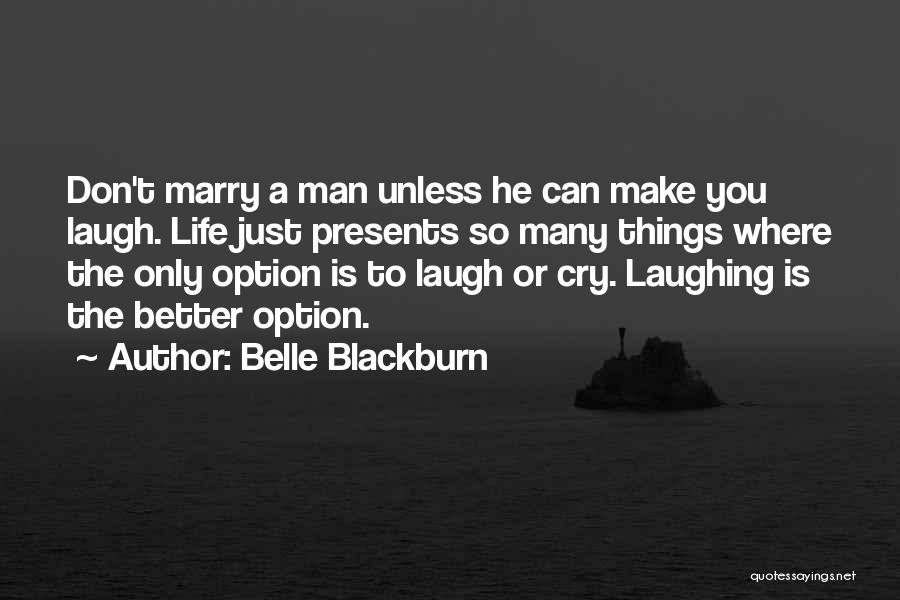 Belle Blackburn Quotes: Don't Marry A Man Unless He Can Make You Laugh. Life Just Presents So Many Things Where The Only Option