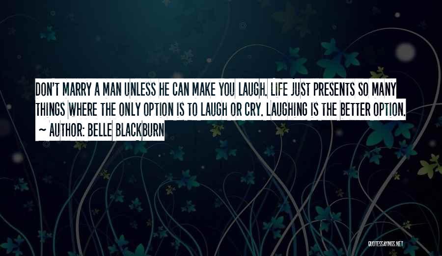 Belle Blackburn Quotes: Don't Marry A Man Unless He Can Make You Laugh. Life Just Presents So Many Things Where The Only Option