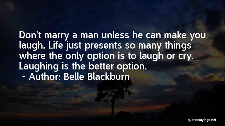 Belle Blackburn Quotes: Don't Marry A Man Unless He Can Make You Laugh. Life Just Presents So Many Things Where The Only Option