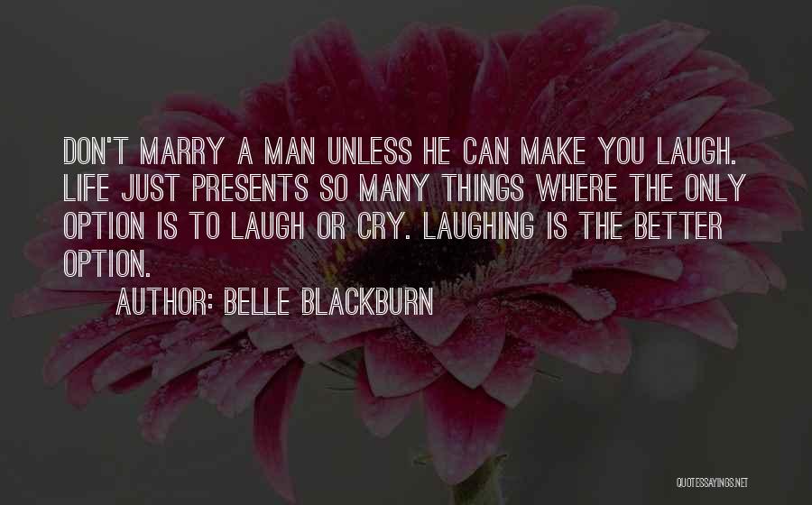 Belle Blackburn Quotes: Don't Marry A Man Unless He Can Make You Laugh. Life Just Presents So Many Things Where The Only Option