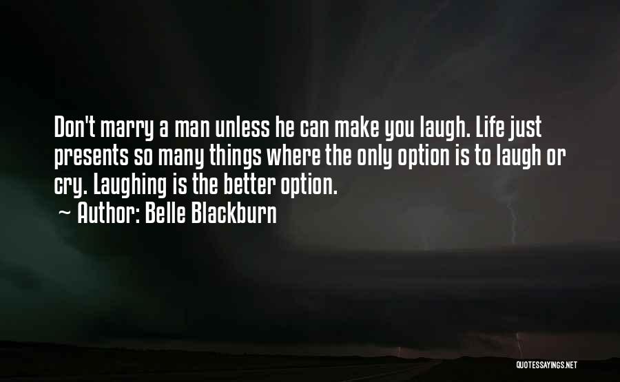 Belle Blackburn Quotes: Don't Marry A Man Unless He Can Make You Laugh. Life Just Presents So Many Things Where The Only Option