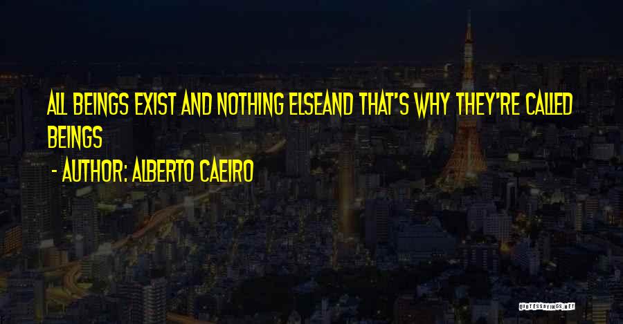 Alberto Caeiro Quotes: All Beings Exist And Nothing Elseand That's Why They're Called Beings