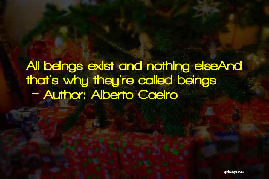 Alberto Caeiro Quotes: All Beings Exist And Nothing Elseand That's Why They're Called Beings
