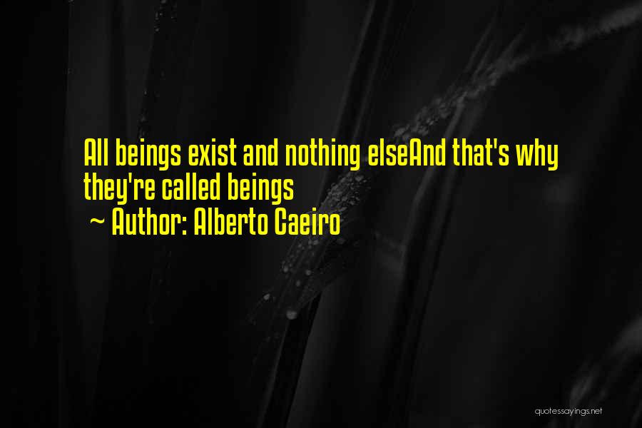 Alberto Caeiro Quotes: All Beings Exist And Nothing Elseand That's Why They're Called Beings