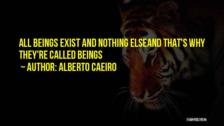 Alberto Caeiro Quotes: All Beings Exist And Nothing Elseand That's Why They're Called Beings