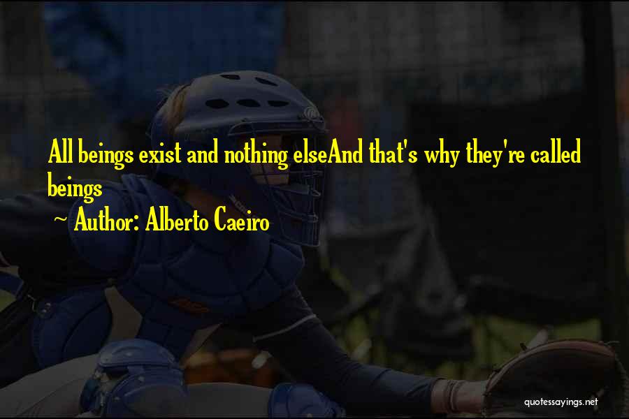 Alberto Caeiro Quotes: All Beings Exist And Nothing Elseand That's Why They're Called Beings