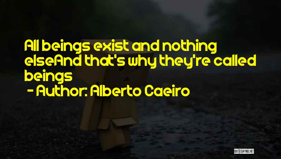 Alberto Caeiro Quotes: All Beings Exist And Nothing Elseand That's Why They're Called Beings