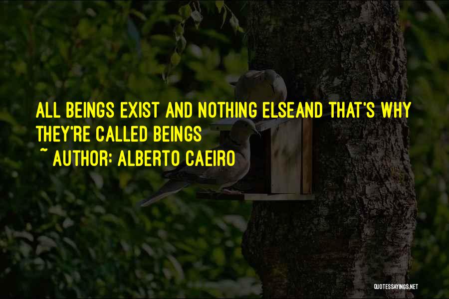 Alberto Caeiro Quotes: All Beings Exist And Nothing Elseand That's Why They're Called Beings