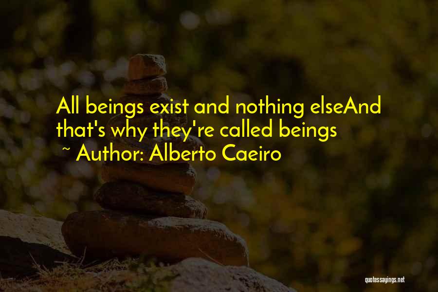 Alberto Caeiro Quotes: All Beings Exist And Nothing Elseand That's Why They're Called Beings