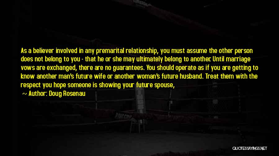 Doug Rosenau Quotes: As A Believer Involved In Any Premarital Relationship, You Must Assume The Other Person Does Not Belong To You -