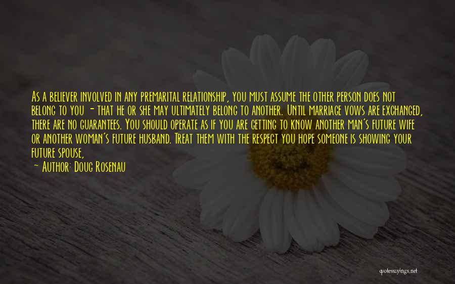 Doug Rosenau Quotes: As A Believer Involved In Any Premarital Relationship, You Must Assume The Other Person Does Not Belong To You -