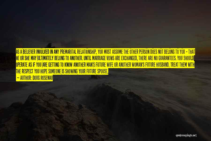 Doug Rosenau Quotes: As A Believer Involved In Any Premarital Relationship, You Must Assume The Other Person Does Not Belong To You -