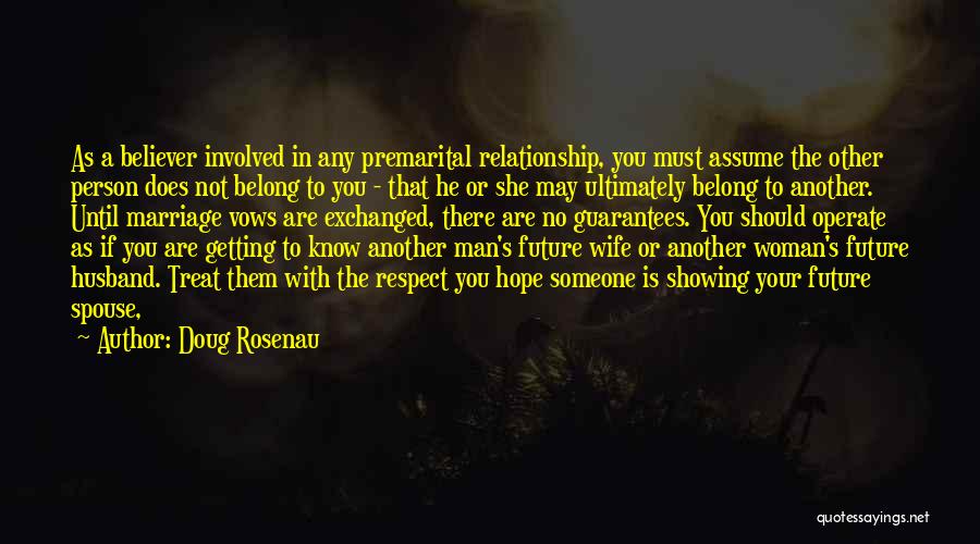 Doug Rosenau Quotes: As A Believer Involved In Any Premarital Relationship, You Must Assume The Other Person Does Not Belong To You -