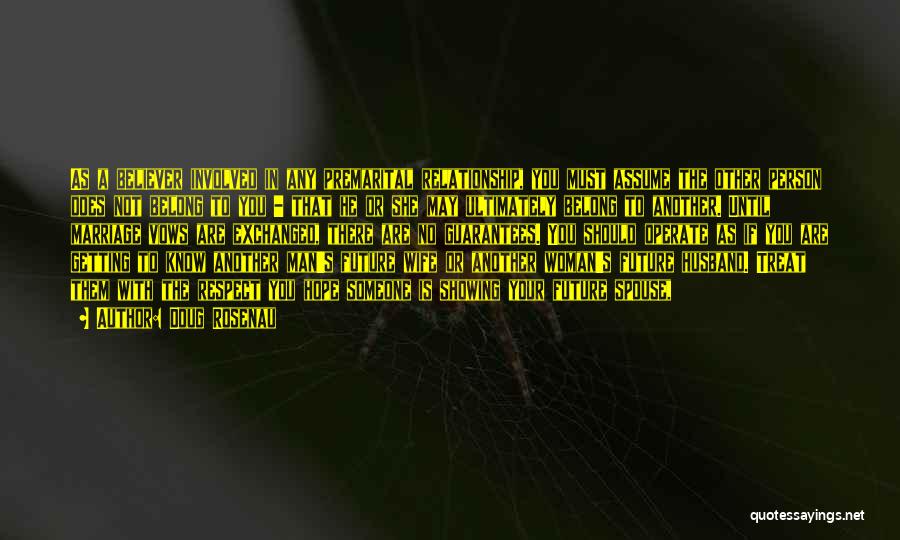 Doug Rosenau Quotes: As A Believer Involved In Any Premarital Relationship, You Must Assume The Other Person Does Not Belong To You -