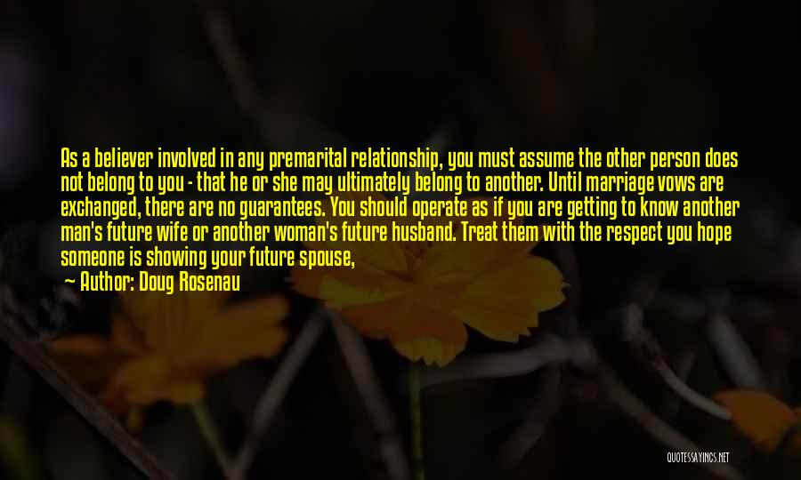 Doug Rosenau Quotes: As A Believer Involved In Any Premarital Relationship, You Must Assume The Other Person Does Not Belong To You -