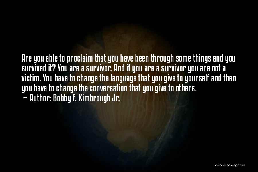 Bobby F. Kimbrough Jr. Quotes: Are You Able To Proclaim That You Have Been Through Some Things And You Survived It? You Are A Survivor.