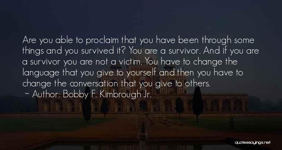 Bobby F. Kimbrough Jr. Quotes: Are You Able To Proclaim That You Have Been Through Some Things And You Survived It? You Are A Survivor.