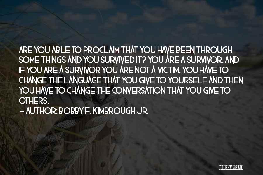 Bobby F. Kimbrough Jr. Quotes: Are You Able To Proclaim That You Have Been Through Some Things And You Survived It? You Are A Survivor.