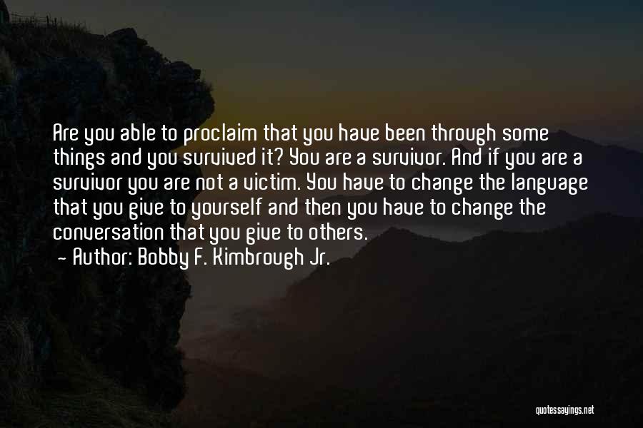 Bobby F. Kimbrough Jr. Quotes: Are You Able To Proclaim That You Have Been Through Some Things And You Survived It? You Are A Survivor.